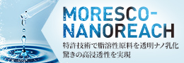 MORESCO-NANOREACH 特許技術で脂溶性原料を透明ナノ乳化驚きの高浸透性を実現